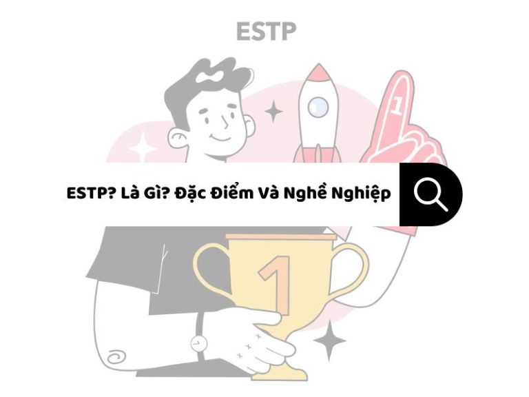 ESTP? Là Gì? Đặc Điểm Và Nghề Nghiệp Phù Hợp Người Thực Thi
