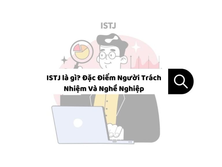 ISTJ là gì? Đặc Điểm Người Trách Nhiệm Và Nghề Nghiệp Phù Hợp