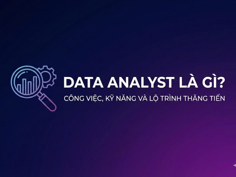 DATA ANALYST LÀ GÌ? CÔNG VIỆC, KỸ NĂNG VÀ LỘ TRÌNH THĂNG TIẾN