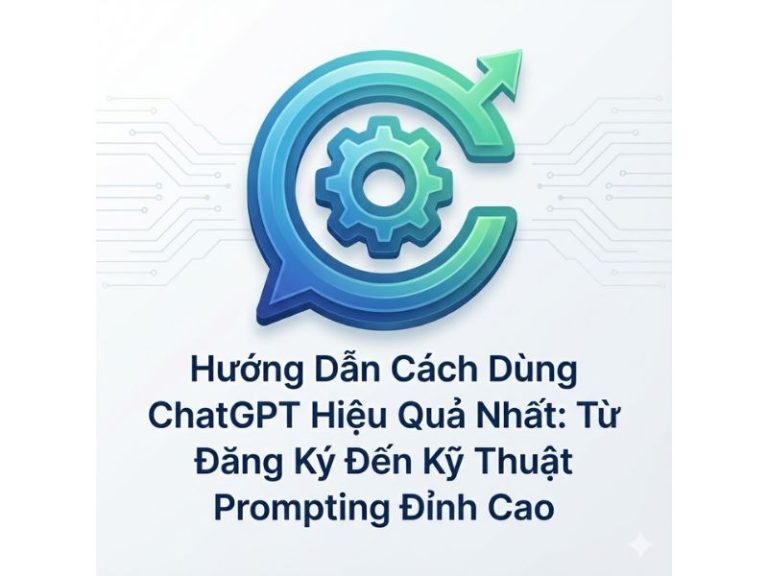 Hướng Dẫn Cách Dùng ChatGPT Hiệu Quả: Từ Đăng Ký Đến Kỹ Thuật Prompting