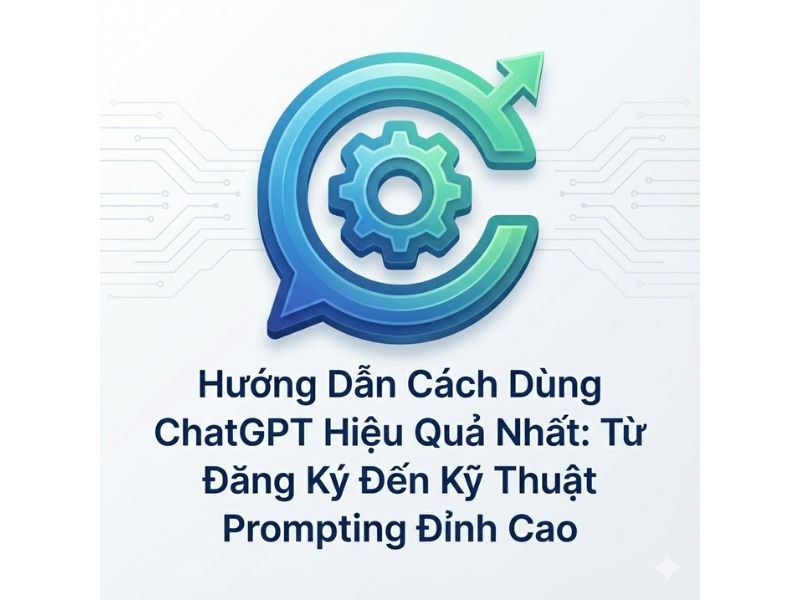 Hướng Dẫn Cách Dùng ChatGPT Hiệu Quả: Từ Đăng Ký Đến Kỹ Thuật Prompting