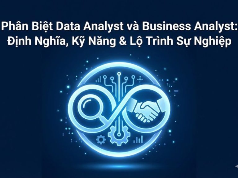 Phân Biệt Data Analyst và Business Analyst: Định Nghĩa, Kỹ Năng & Lộ Trình Sự Nghiệp