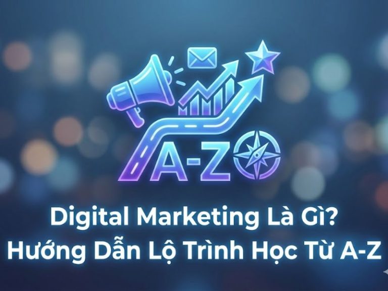 Digital Marketing Là Gì? Hướng Dẫn Lộ Trình Học Từ A-Z