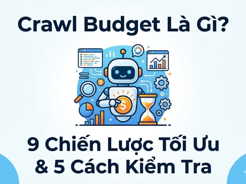 Crawl Budget Là Gì? 9 Chiến Lược Tối Ưu Và 5 Cách Kiểm Tra 