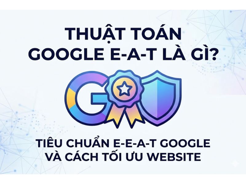 Thuật toán google eat là gì? Tiêu chuẩn EEAT Google và cách tối ưu EAT website