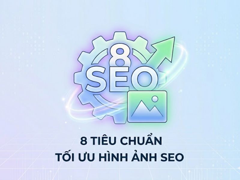8 Tiêu Chuẩn Kỹ Thuật Tối Ưu Hình Ảnh SEO Từ Cơ Bản Đến Nâng Cao