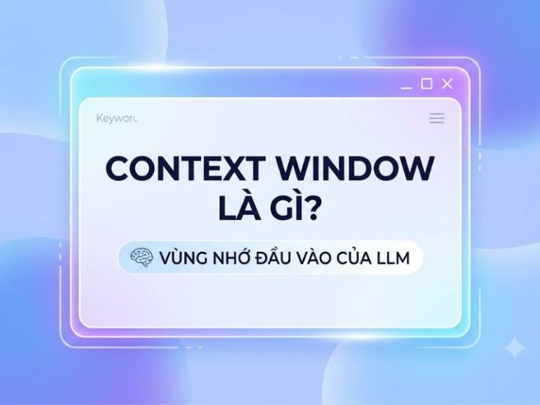 Context Window là gì? Cửa sổ ngữ cảnh trong mô hình ngôn ngữ lớn (LLM)