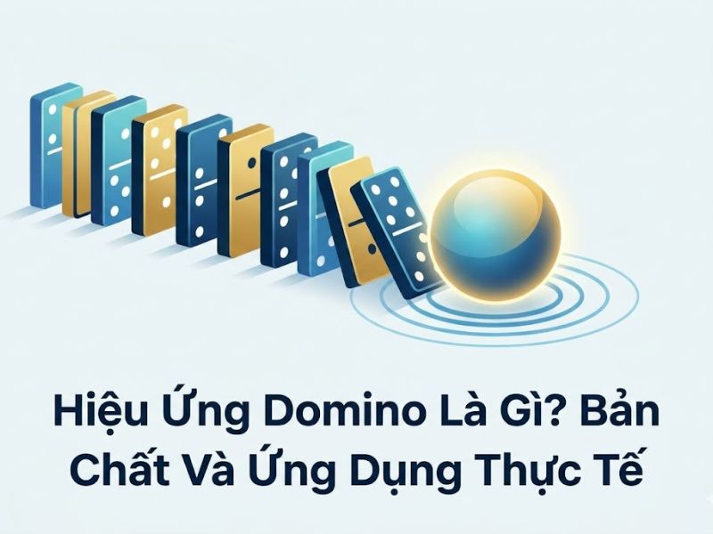 Hiệu Ứng Domino Là Gì? Bản Chất Và Ứng Dụng Thực Tế