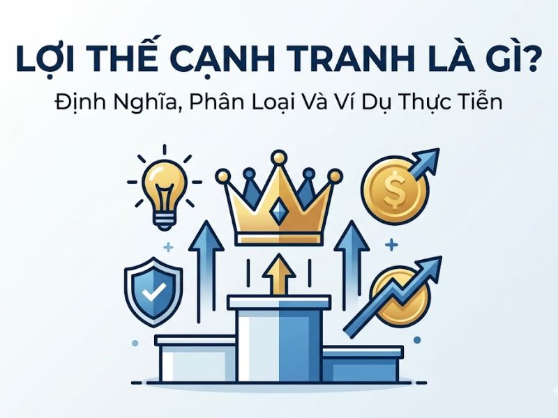 Lợi Thế Cạnh Tranh Là Gì? Định Nghĩa, Phân Loại Và Ví Dụ Thực Tiễn