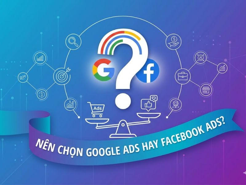 Nên Chạy Quảng Cáo Google Hay Facebook?