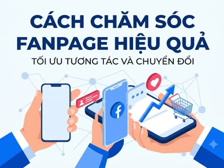 Cách Chăm Sóc Fanpage Hiệu Quả: Tối Ưu Tương Tác Và Chuyển Đổi