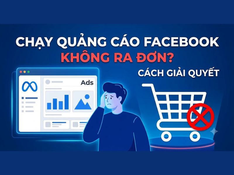 Chạy Quảng Cáo Facebook Không Ra Đơn? Cách Giải Quyết