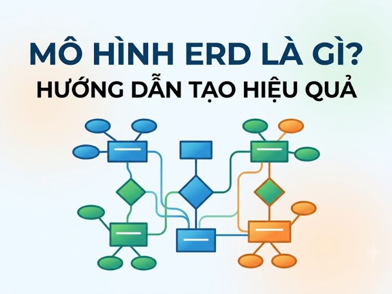 Mô hình ERD là gì? Hướng dẫn tạo mô hình ERD hiệu Quả