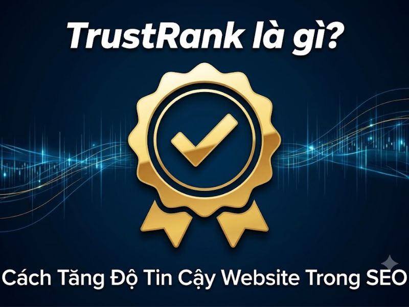 TrustRank là gì? Cách Tăng Độ Tin Cậy Website Trong SEO
