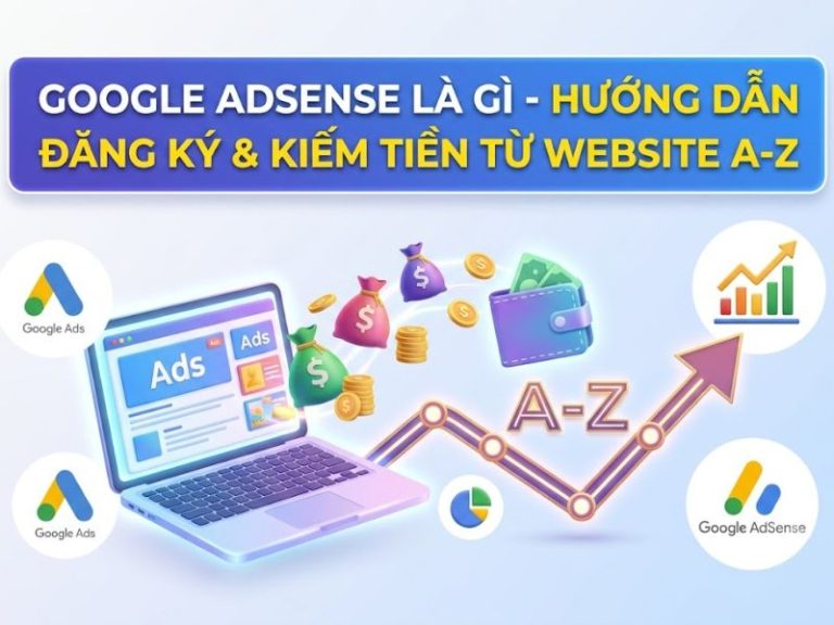Google Adsense Là Gì - Hướng Dẫn Đăng Ký & Kiếm Tiền Từ Website A-Z
