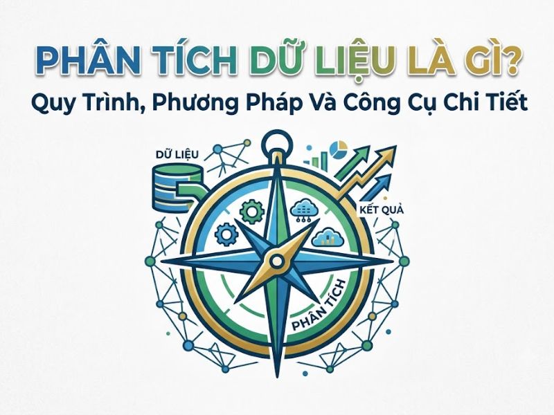 Phân Tích Dữ Liệu Là Gì? Quy Trình, Phương Pháp Và Công Cụ
