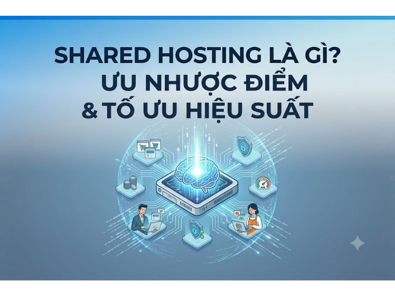Shared Hosting Là Gì? Ưu Nhược Điểm & Hướng Dẫn Tối Ưu Hiệu Suất
