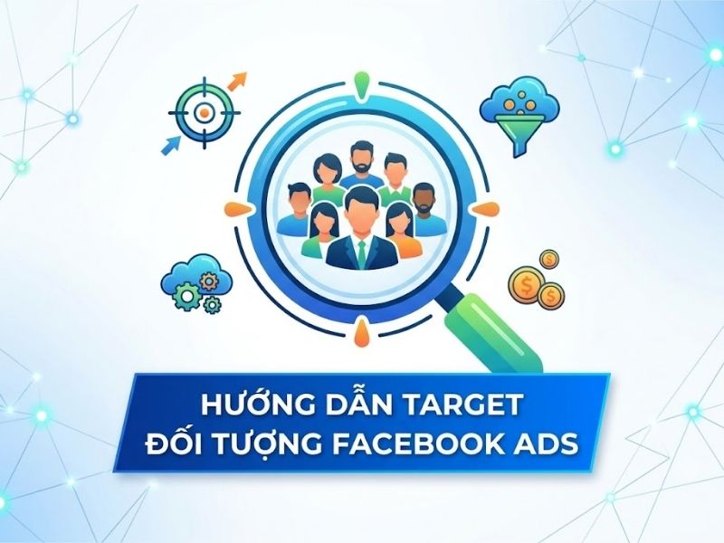 Hướng Dẫn Target Đối Tượng Facebook Ads